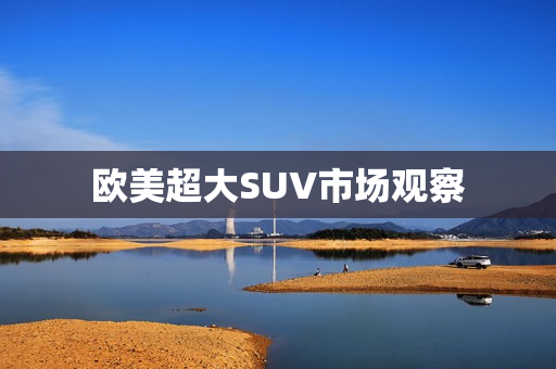 欧美超大SUV市场观察
