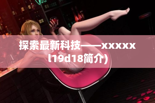 探索最新科技——xxxxxl19d18简介)