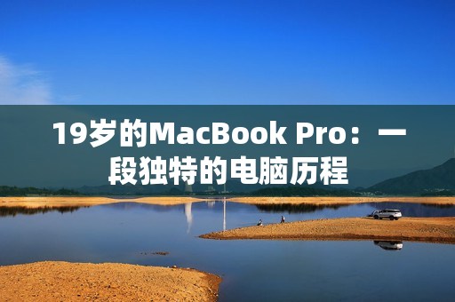 19岁的MacBook Pro：一段独特的电脑历程