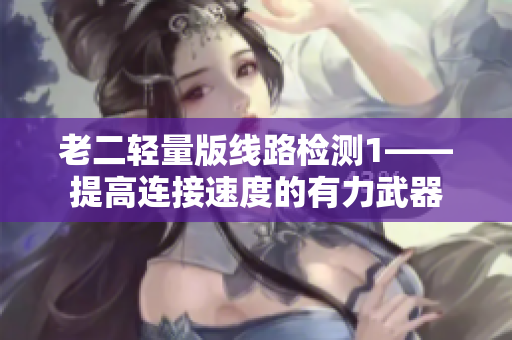 老二轻量版线路检测1——提高连接速度的有力武器