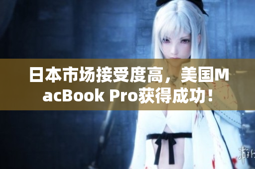 日本市场接受度高，美国MacBook Pro获得成功！