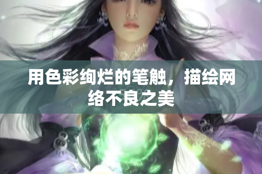 用色彩绚烂的笔触，描绘网络不良之美