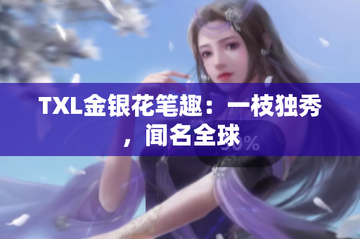 TXL金银花笔趣：一枝独秀，闻名全球