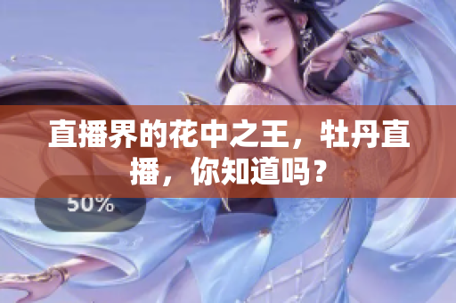 直播界的花中之王，牡丹直播，你知道吗？