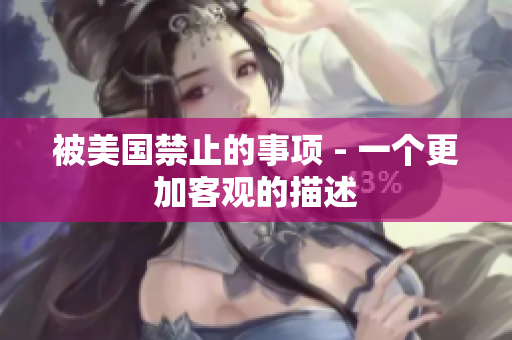 被美国禁止的事项 - 一个更加客观的描述