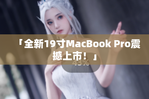 「全新19寸MacBook Pro震撼上市！」