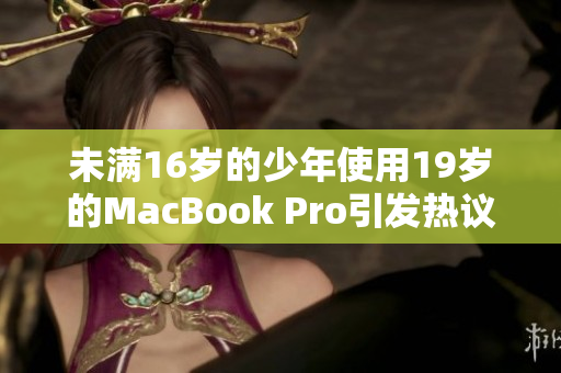 未满16岁的少年使用19岁的MacBook Pro引发热议