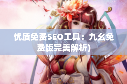 优质免费SEO工具：九幺免费版完美解析)