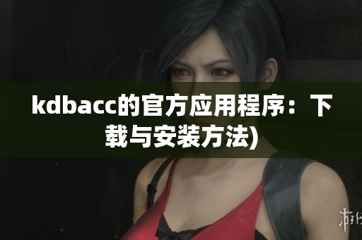 kdbacc的官方应用程序：下载与安装方法)