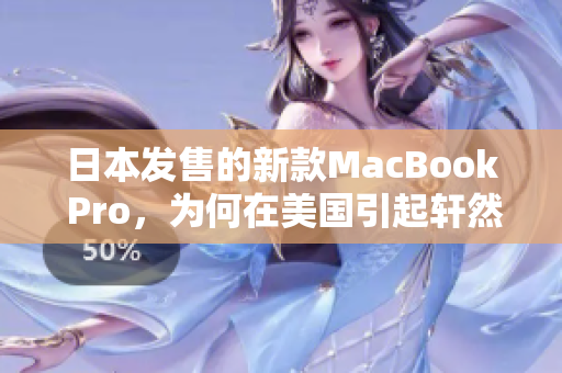 日本发售的新款MacBook Pro，为何在美国引起轩然大波？