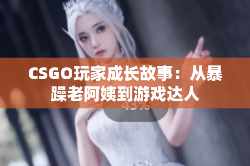 CSGO玩家成长故事：从暴躁老阿姨到游戏达人