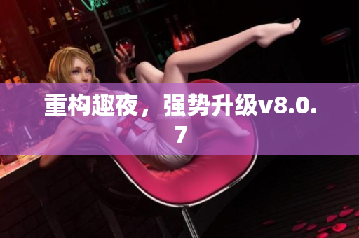 重构趣夜，强势升级v8.0.7