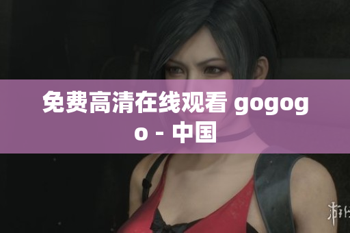 免费高清在线观看 gogogo - 中国