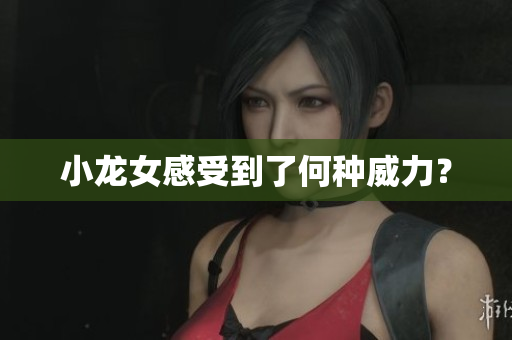 小龙女感受到了何种威力？