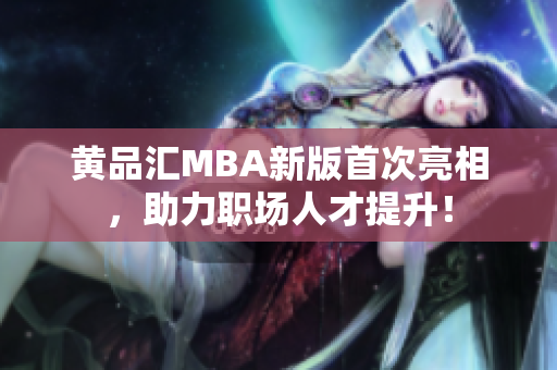 黄品汇MBA新版首次亮相，助力职场人才提升！