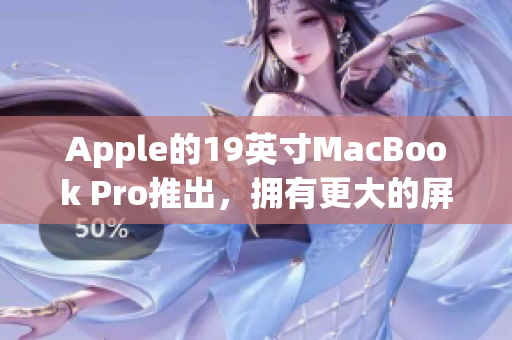 Apple的19英寸MacBook Pro推出，拥有更大的屏幕和更强的性能