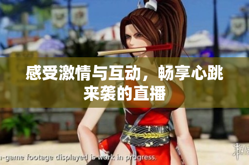 感受激情与互动，畅享心跳来袭的直播