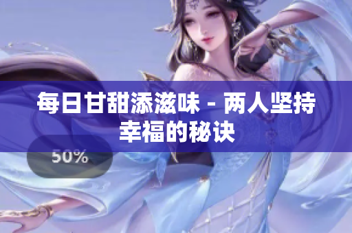 每日甘甜添滋味 - 两人坚持幸福的秘诀
