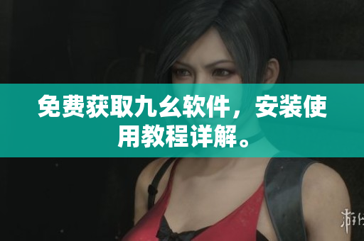 免费获取九幺软件，安装使用教程详解。