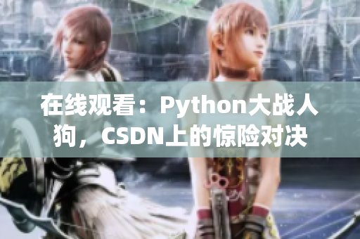 在线观看：Python大战人狗，CSDN上的惊险对决