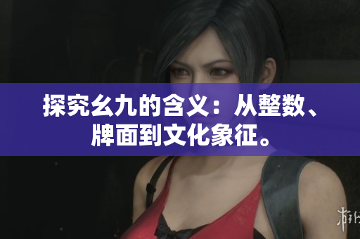 探究幺九的含义：从整数、牌面到文化象征。