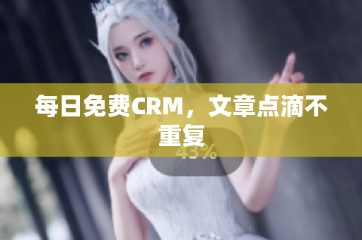 每日免费CRM，文章点滴不重复
