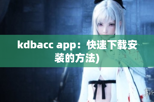 kdbacc app：快速下载安装的方法)