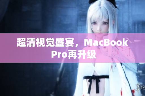 超清视觉盛宴，MacBook Pro再升级