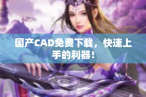国产CAD免费下载，快速上手的利器！