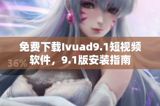 免费下载Ivuad9.1短视频软件，9.1版安装指南