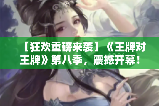 【狂欢重磅来袭】《王牌对王牌》第八季，震撼开幕！