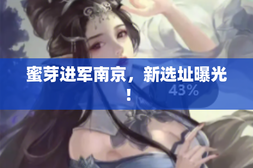 蜜芽进军南京，新选址曝光！