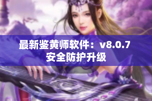 最新鉴黄师软件：v8.0.7 安全防护升级