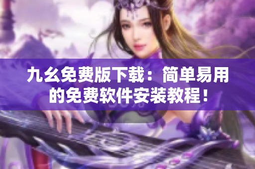 九幺免费版下载：简单易用的免费软件安装教程！