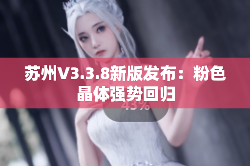 苏州V3.3.8新版发布：粉色晶体强势回归