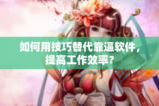 如何用技巧替代靠逼软件，提高工作效率？
