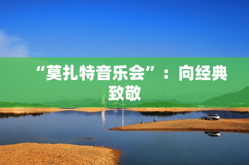 “莫扎特音乐会”：向经典致敬