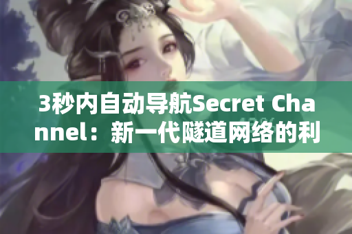 3秒内自动导航Secret Channel：新一代隧道网络的利器