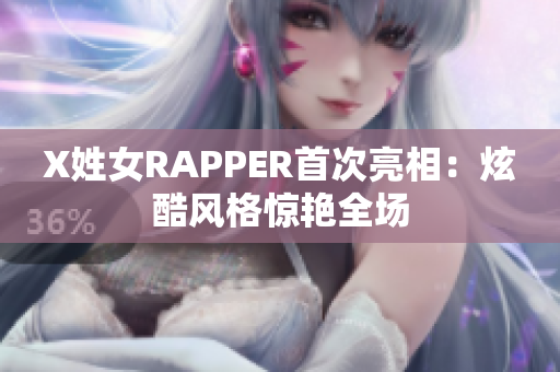 X姓女RAPPER首次亮相：炫酷风格惊艳全场