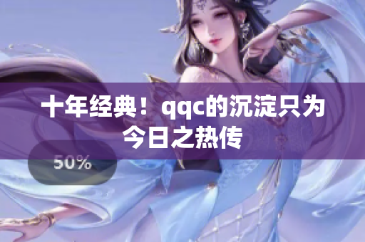 十年经典！qqc的沉淀只为今日之热传