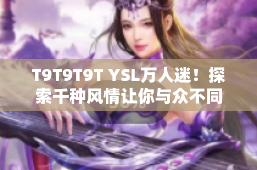 T9T9T9T YSL万人迷！探索千种风情让你与众不同
