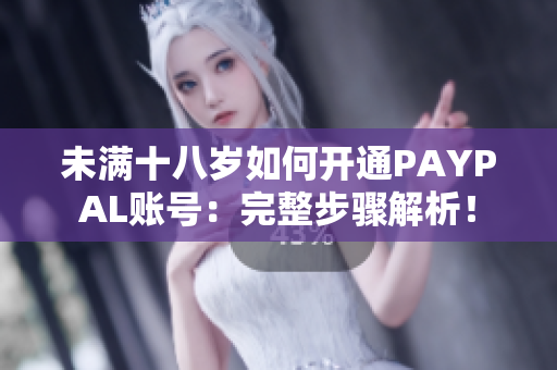 未满十八岁如何开通PAYPAL账号：完整步骤解析！