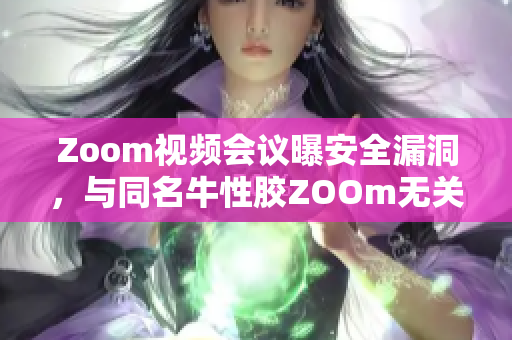 Zoom视频会议曝安全漏洞，与同名牛性胶ZOOm无关