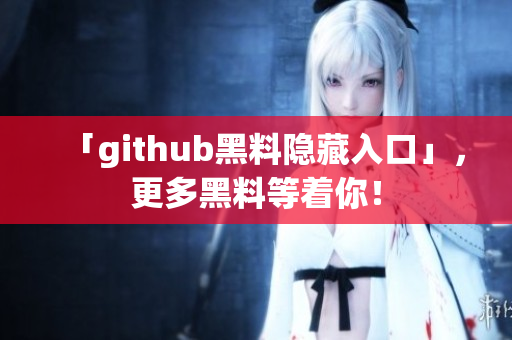 「github黑料隐藏入口」，更多黑料等着你！