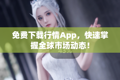 免费下载行情App，快速掌握全球市场动态！
