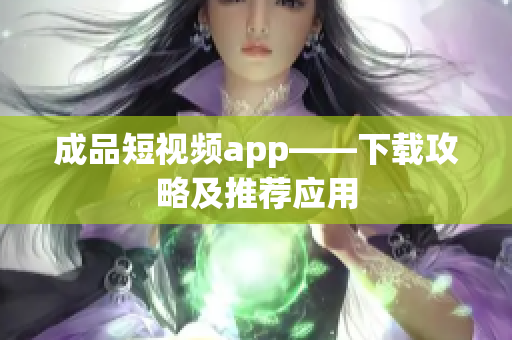 成品短视频app——下载攻略及推荐应用
