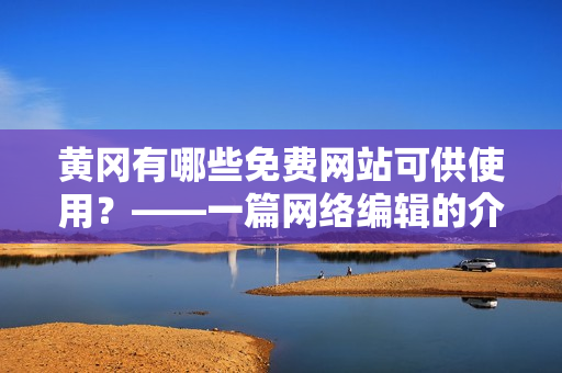 黄冈有哪些免费网站可供使用？——一篇网络编辑的介绍