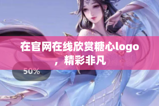 在官网在线欣赏糖心logo，精彩非凡