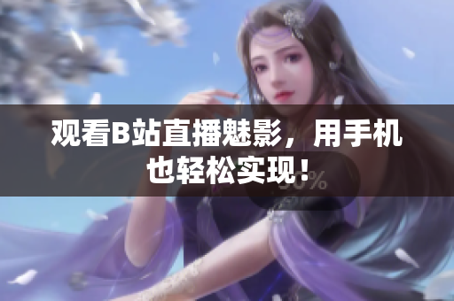 观看B站直播魅影，用手机也轻松实现！