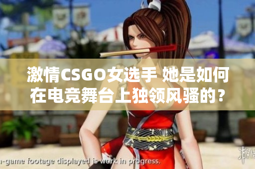 激情CSGO女选手 她是如何在电竞舞台上独领风骚的？